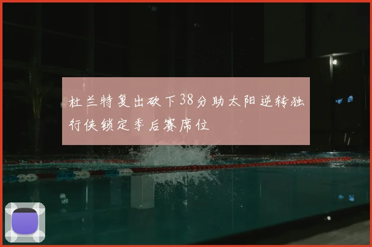 杜兰特复出砍下38分助太阳逆转独行侠锁定季后赛席位