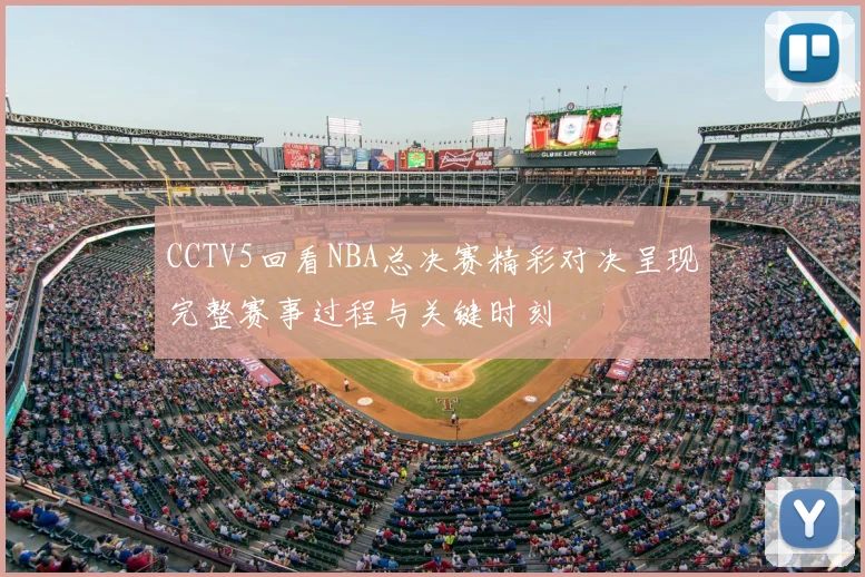 CCTV5回看NBA总决赛精彩对决呈现完整赛事过程与关键时刻