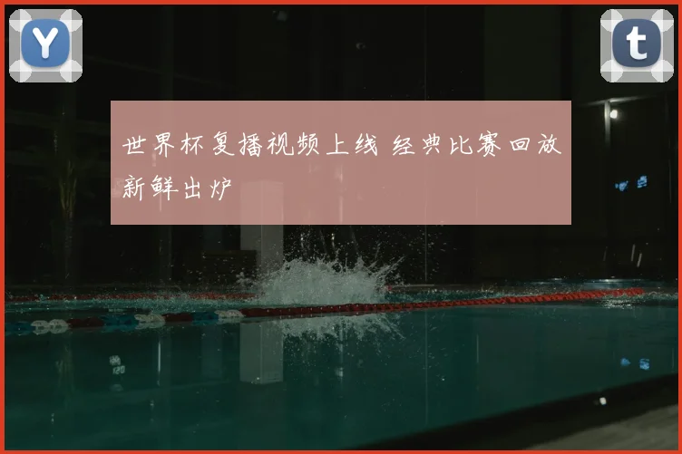 世界杯复播视频上线 经典比赛回放新鲜出炉