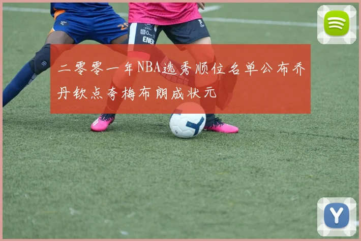 二零零一年NBA选秀顺位名单公布乔丹钦点夸梅布朗成状元