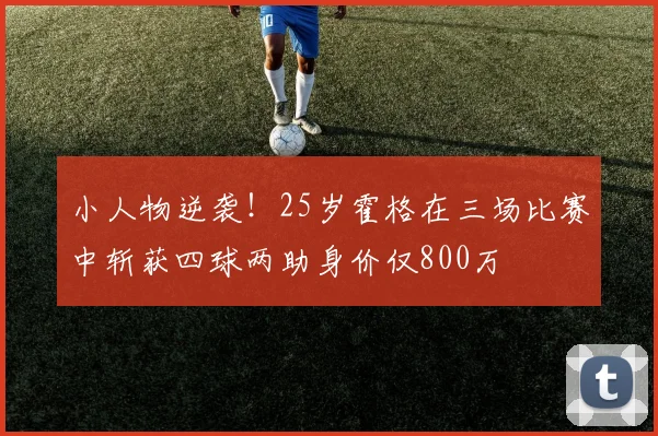 小人物逆袭！25岁霍格在三场比赛中斩获四球两助身价仅800万
