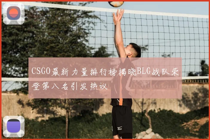 CSGO最新力量排行榜揭晓BLG战队荣登第八名引发热议