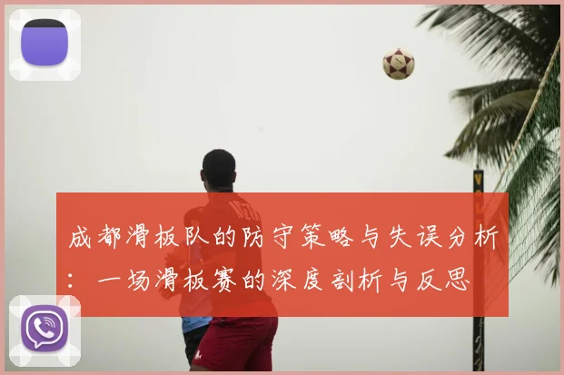 成都滑板队的防守策略与失误分析:一场滑板赛的深度剖析与反思