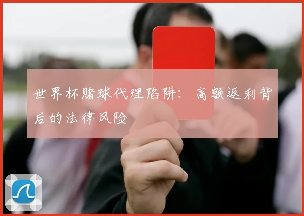 世界杯赌球代理陷阱:高额返利背后的法律风险