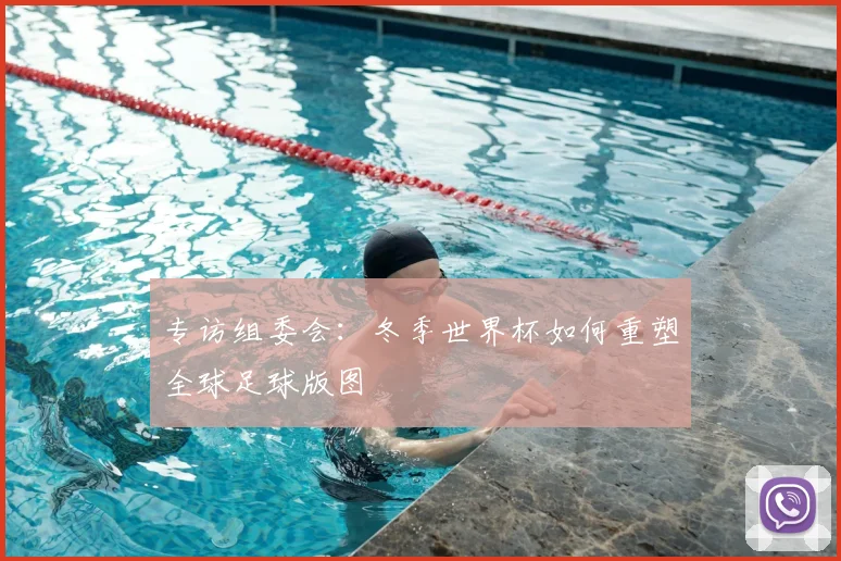 专访组委会:冬季世界杯如何重塑全球足球版图