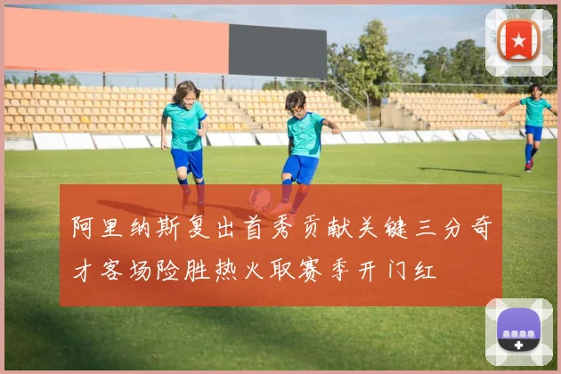 阿里纳斯复出首秀贡献关键三分奇才客场险胜热火取赛季开门红