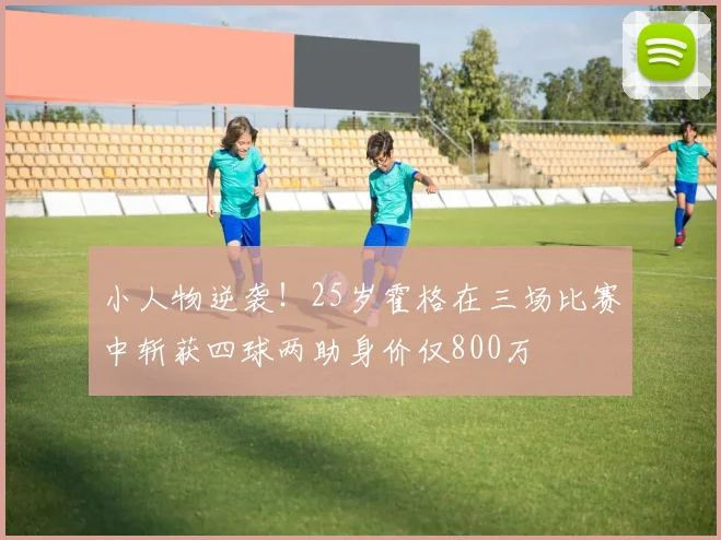 小人物逆袭!25岁霍格在三场比赛中斩获四球两助身价仅800万