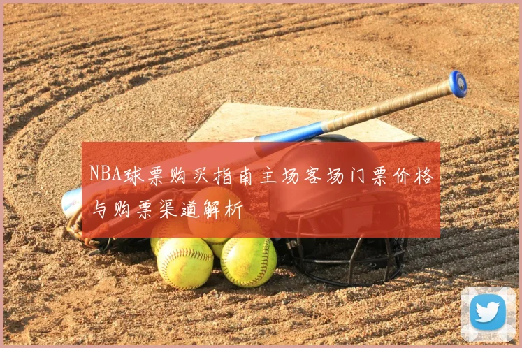 NBA球票购买指南主场客场门票价格与购票渠道解析