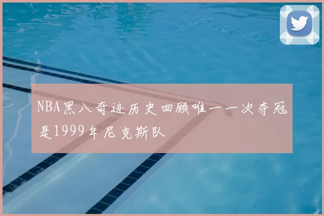 NBA黑八奇迹历史回顾唯一一次夺冠是1999年尼克斯队