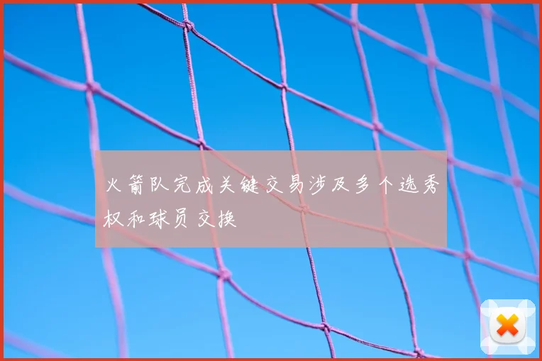 火箭队完成关键交易涉及多个选秀权和球员交换