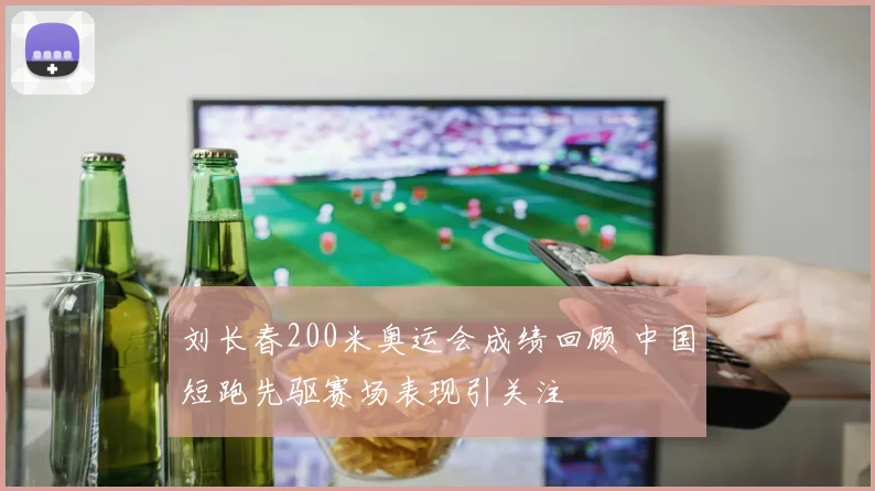 刘长春200米奥运会成绩回顾 中国短跑先驱赛场表现引关注