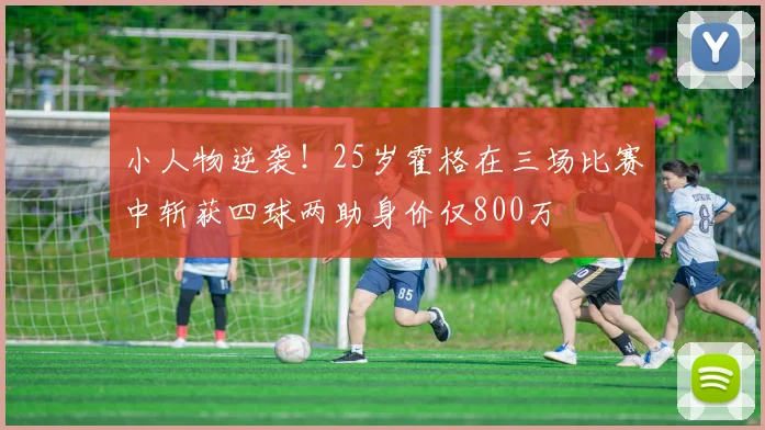 小人物逆袭!25岁霍格在三场比赛中斩获四球两助身价仅800万