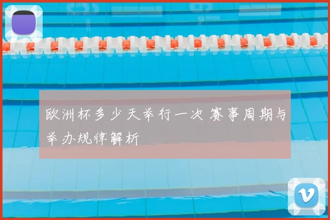 欧洲杯多少天举行一次 赛事周期与举办规律解析