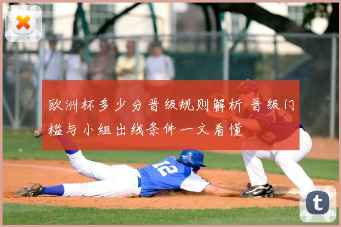 欧洲杯多少分晋级规则解析 晋级门槛与小组出线条件一文看懂