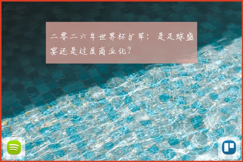 二零二六年世界杯扩军：是足球盛宴还是过度商业化？