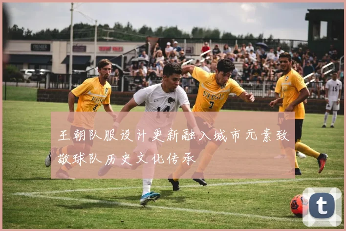王朝队服设计更新融入城市元素致敬球队历史文化传承