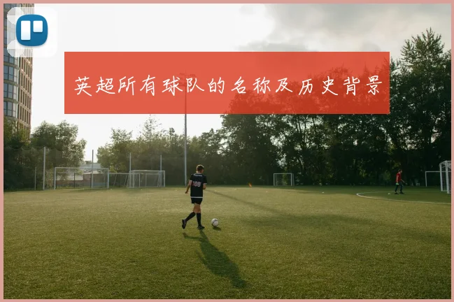 英超所有球队的名称及历史背景