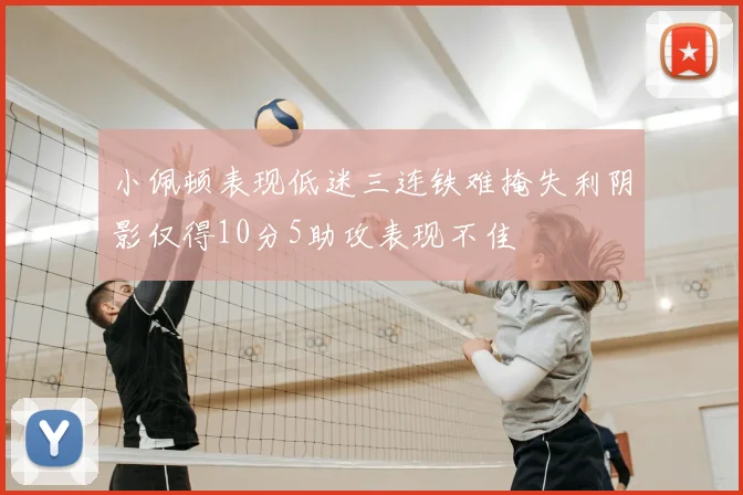 小佩顿表现低迷三连铁难掩失利阴影仅得10分5助攻表现不佳