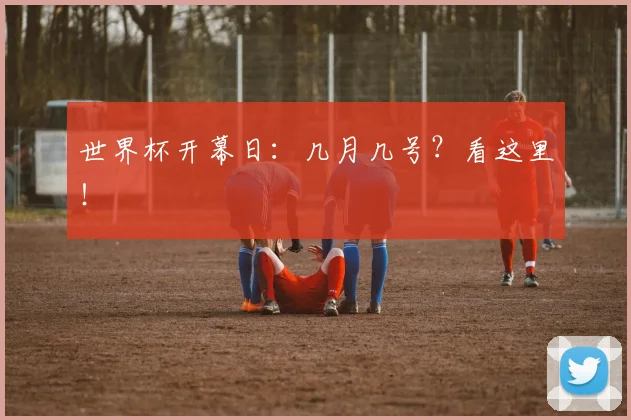 世界杯开幕日：几月几号？看这里！