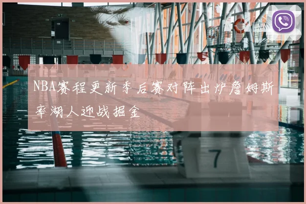 NBA赛程更新季后赛对阵出炉詹姆斯率湖人迎战掘金