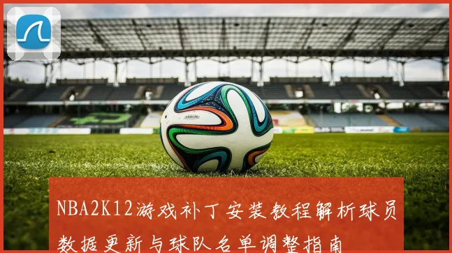 NBA2K12游戏补丁安装教程解析球员数据更新与球队名单调整指南