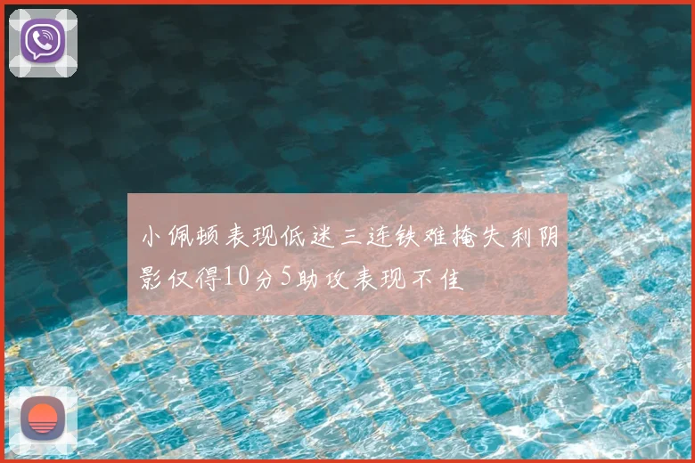 小佩顿表现低迷三连铁难掩失利阴影仅得10分5助攻表现不佳