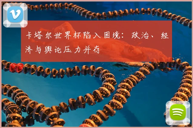 卡塔尔世界杯陷入困境：政治、经济与舆论压力并存