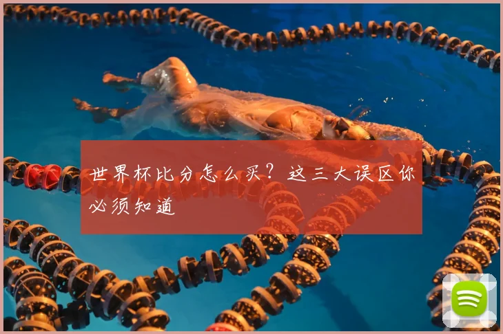 世界杯比分怎么买？这三大误区你必须知道