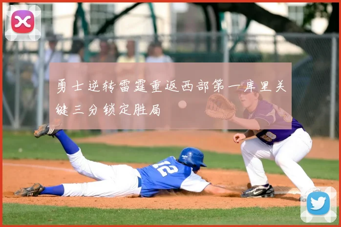 勇士逆转雷霆重返西部第一库里关键三分锁定胜局