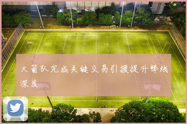 火箭队完成关键交易引援提升锋线深度