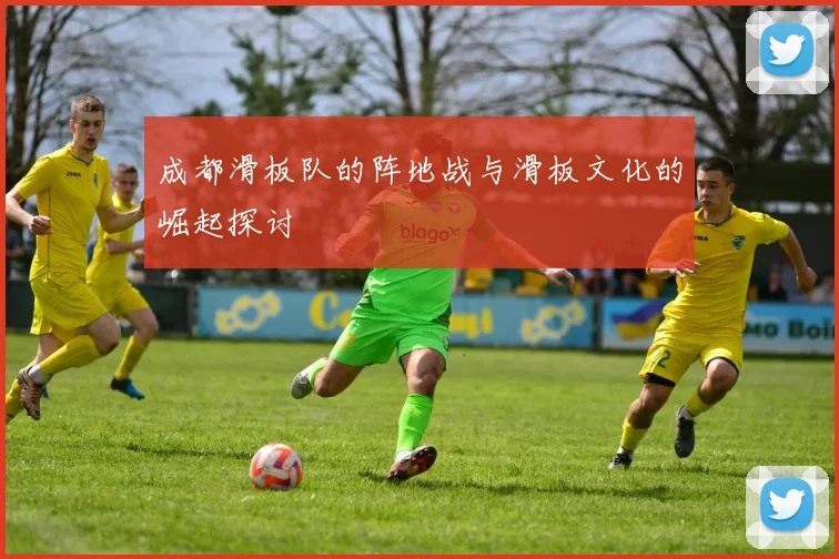 成都滑板队的阵地战与滑板文化的崛起探讨