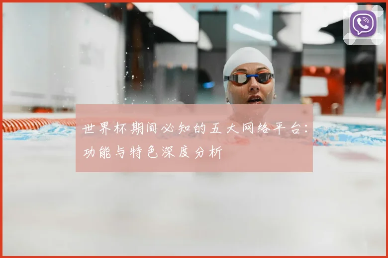 世界杯期间必知的五大网络平台：功能与特色深度分析