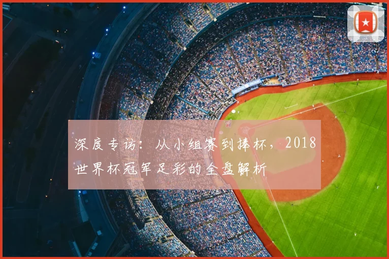 深度专访：从小组赛到捧杯，2018世界杯冠军足彩的全盘解析