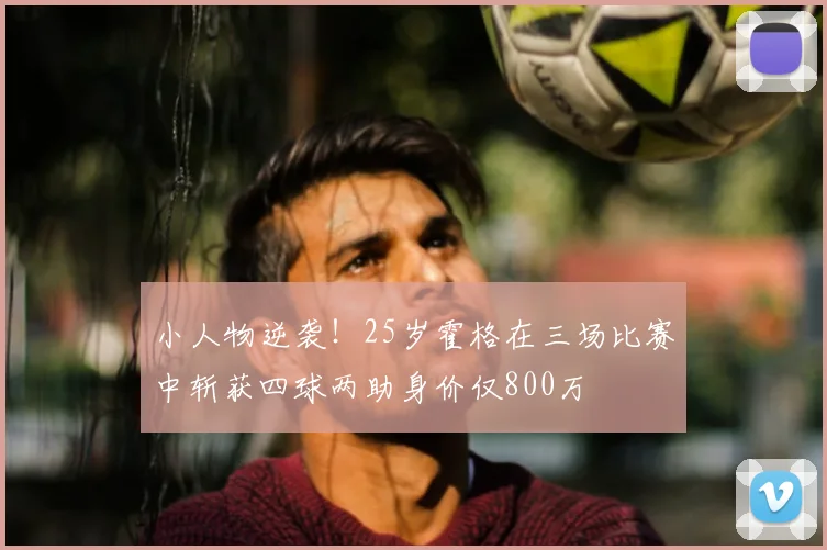 小人物逆袭！25岁霍格在三场比赛中斩获四球两助身价仅800万