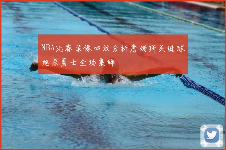 NBA比赛录像回放分析詹姆斯关键球绝杀勇士全场集锦
