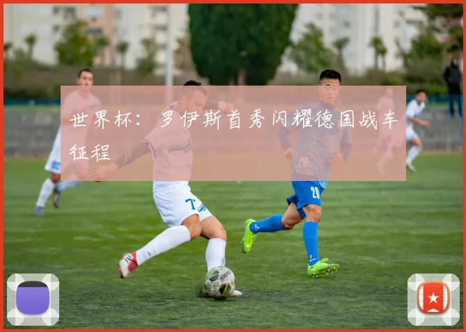 世界杯：罗伊斯首秀闪耀德国战车征程