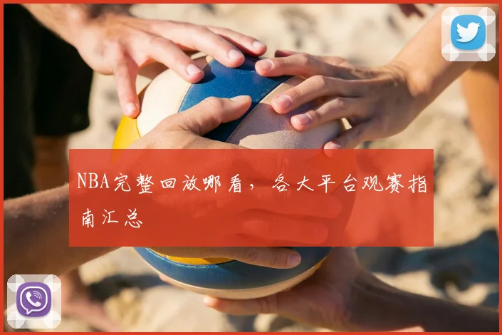 NBA完整回放哪看，各大平台观赛指南汇总