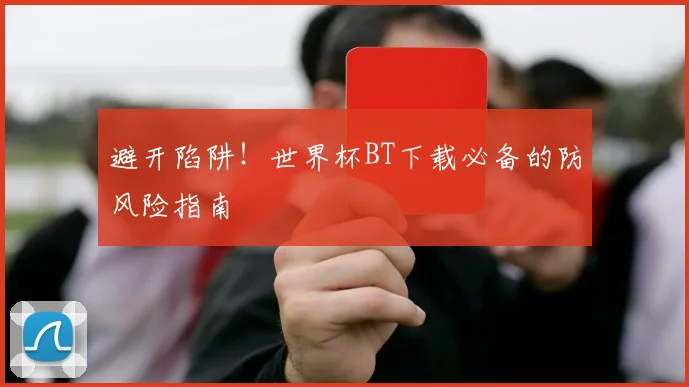 避开陷阱！世界杯BT下载必备的防风险指南