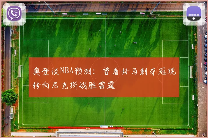 奥登谈NBA预测：曾看好马刺夺冠现转向尼克斯战胜雷霆