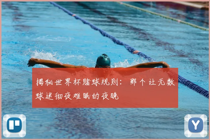 揭秘世界杯赌球规则：那个让无数球迷彻夜难眠的夜晚
