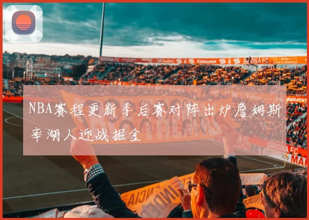 NBA赛程更新季后赛对阵出炉詹姆斯率湖人迎战掘金