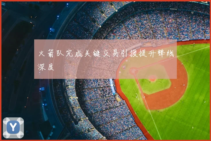 火箭队完成关键交易引援提升锋线深度