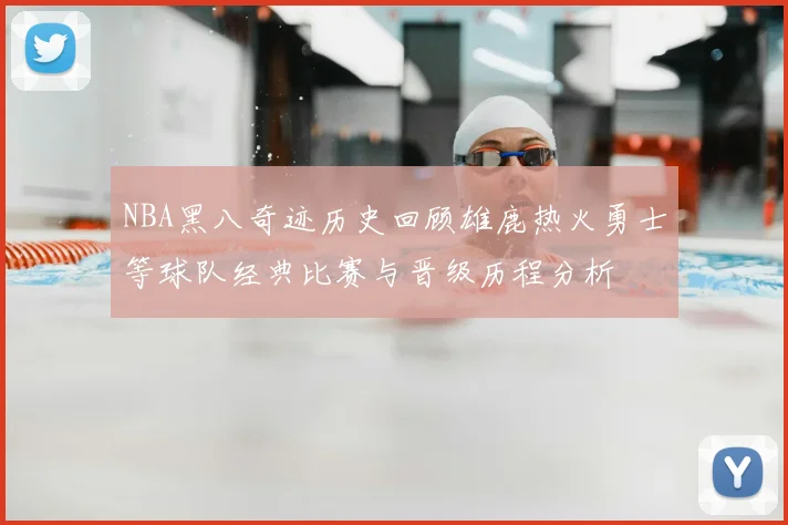 NBA黑八奇迹历史回顾雄鹿热火勇士等球队经典比赛与晋级历程分析