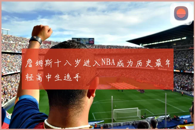 詹姆斯十八岁进入NBA成为历史最年轻高中生选手