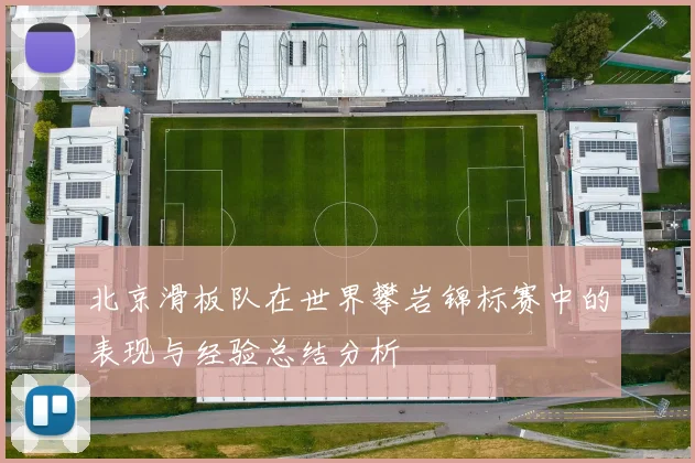 北京滑板队在世界攀岩锦标赛中的表现与经验总结分析