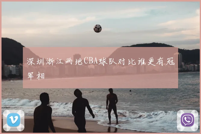 深圳浙江两地CBA球队对比谁更有冠军相