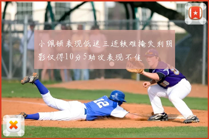 小佩顿表现低迷三连铁难掩失利阴影仅得10分5助攻表现不佳